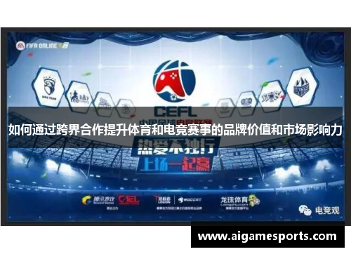 如何通过跨界合作提升体育和电竞赛事的品牌价值和市场影响力