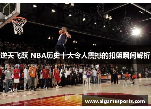 逆天飞跃 NBA历史十大令人震撼的扣篮瞬间解析