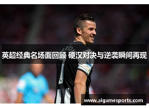 英超经典名场面回顾 硬汉对决与逆袭瞬间再现