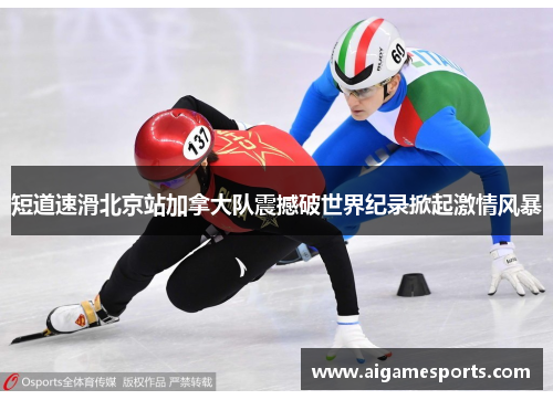 短道速滑北京站加拿大队震撼破世界纪录掀起激情风暴