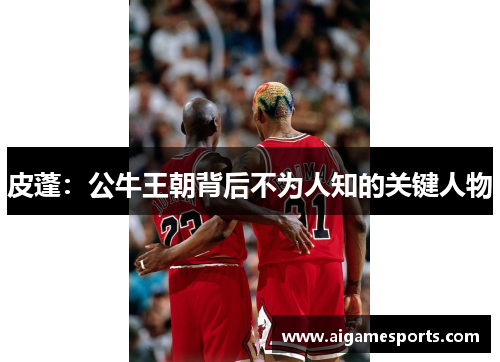 皮蓬：公牛王朝背后不为人知的关键人物