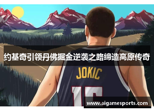 约基奇引领丹佛掘金逆袭之路缔造高原传奇