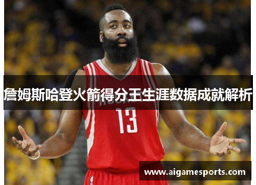 詹姆斯哈登火箭得分王生涯数据成就解析