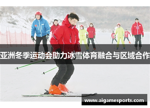 亚洲冬季运动会助力冰雪体育融合与区域合作
