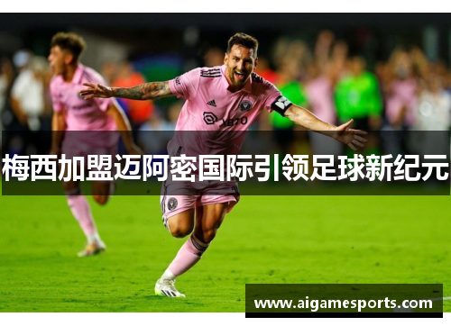 梅西加盟迈阿密国际引领足球新纪元