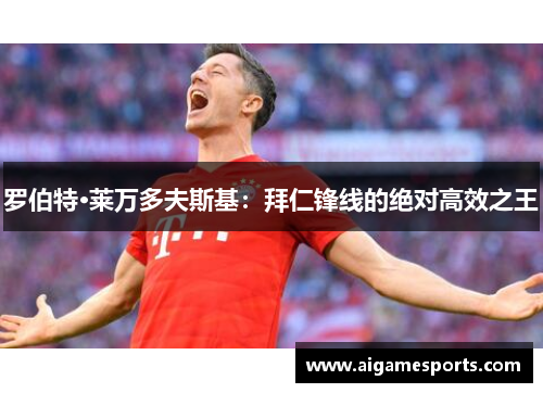 罗伯特·莱万多夫斯基：拜仁锋线的绝对高效之王