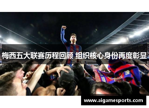 梅西五大联赛历程回顾 组织核心身份再度彰显