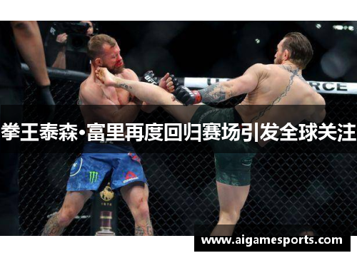 拳王泰森·富里再度回归赛场引发全球关注