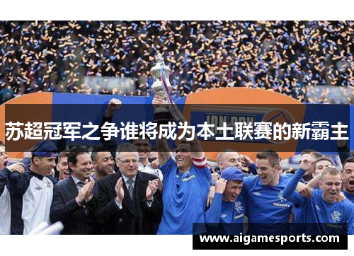 苏超冠军之争谁将成为本土联赛的新霸主