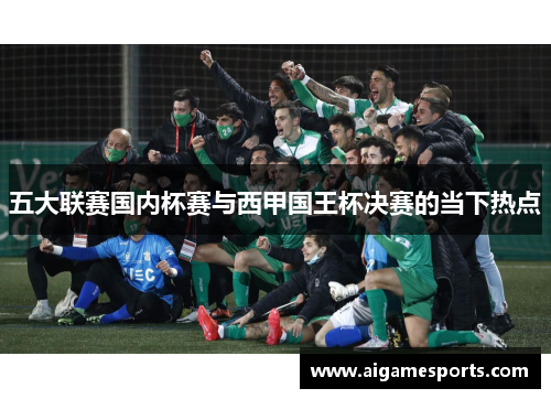 五大联赛国内杯赛与西甲国王杯决赛的当下热点