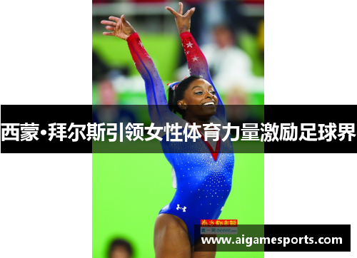 西蒙·拜尔斯引领女性体育力量激励足球界
