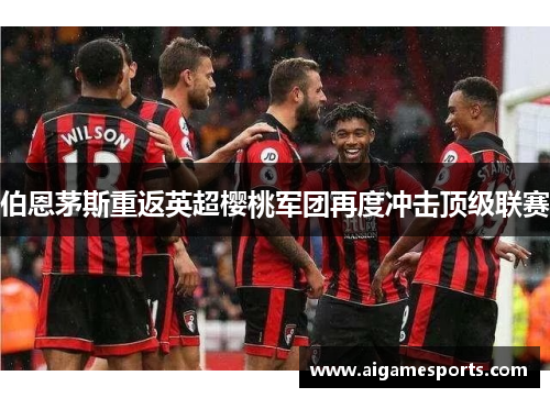 伯恩茅斯重返英超樱桃军团再度冲击顶级联赛
