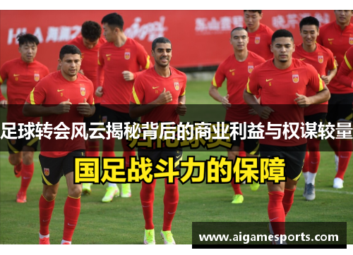 足球转会风云揭秘背后的商业利益与权谋较量