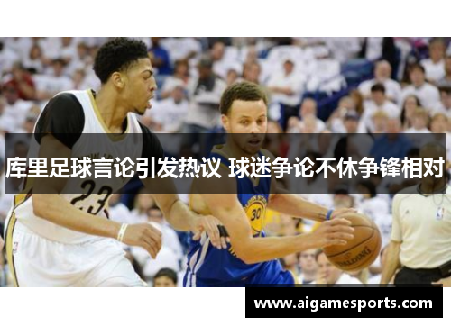 库里足球言论引发热议 球迷争论不休争锋相对